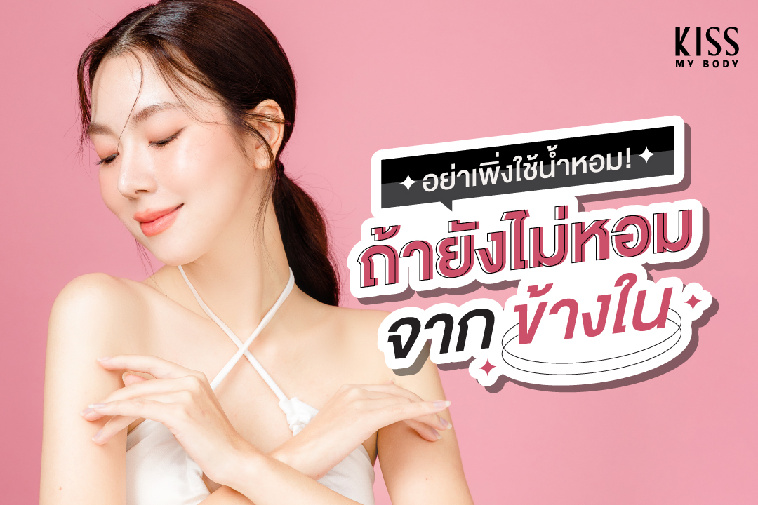 อย่าเพิ่งฉีดน้ำหอม ! ถ้าตัวยังไม่หอมจากข้างใน